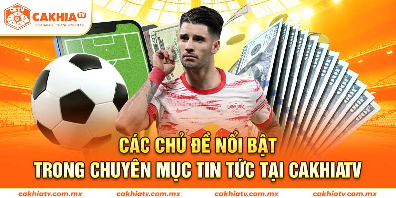 Các chủ đề nổi bật trong chuyên mục Tin Tức tại CakhiaTV