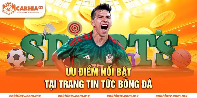Ưu điểm nổi bật khi đọc Tin Tức trên CakhiaTV
