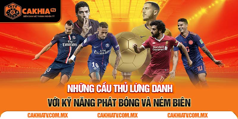 Những Cầu Thủ Lừng Danh Với Kỹ Năng Phát Bóng Và Ném Biên