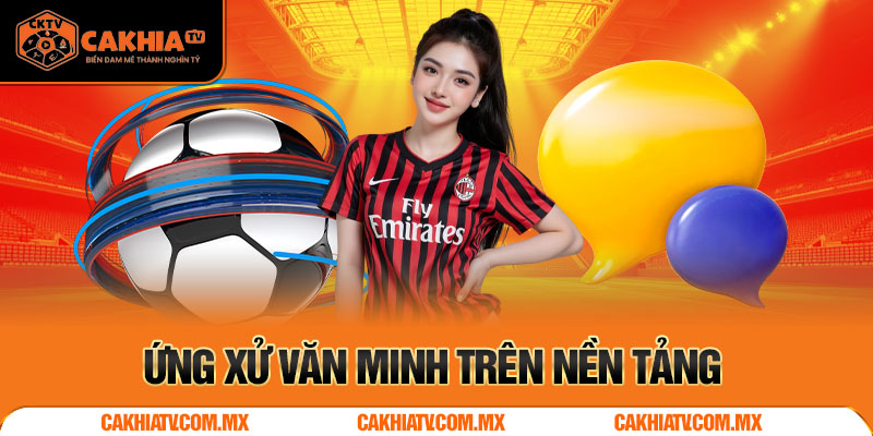 Bất kì ai kể cả khách hàng đều phải ứng xử văn minh tại cakhiatv