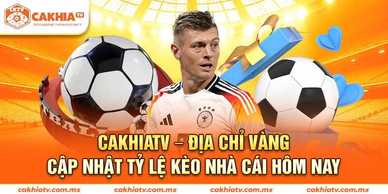 Cakhiatv - địa chỉ vàng cập nhật tỷ lệ kèo nhà cái hôm nay