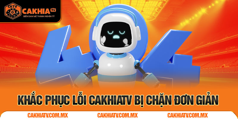 Cakhiatv khắc phục lỗi bị chặn đơn giản