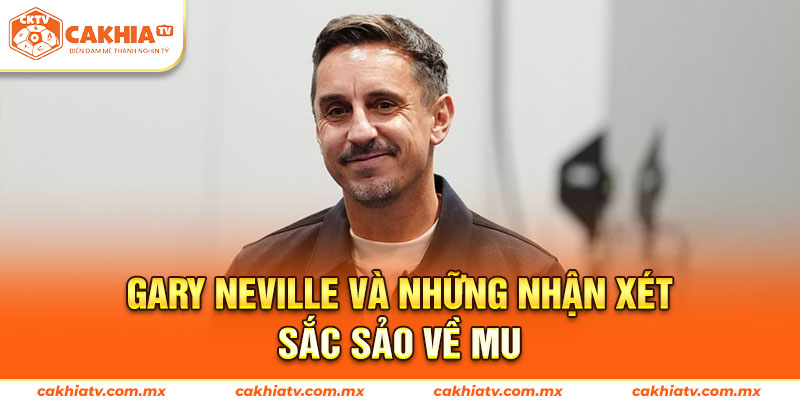 Gary Neville Và Những Nhận Xét Sắc Sảo Về MU